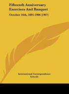 Fifteenth Anniversary Exercises and Banquet: October 16th, 1891-1906 (1907) di International Correspondence Schools edito da Kessinger Publishing