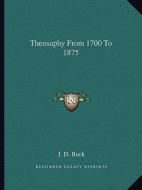 Theosophy from 1700 to 1875 di Jirah Dewey Buck edito da Kessinger Publishing