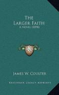The Larger Faith: A Novel (1898) di James W. Coulter edito da Kessinger Publishing