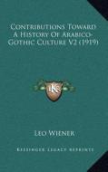 Contributions Toward a History of Arabico-Gothic Culture V2 (1919) di Leo Wiener edito da Kessinger Publishing