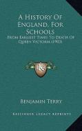 A History of England, for Schools: From Earliest Times to Death of Queen Victoria (1903) di Benjamin Terry edito da Kessinger Publishing