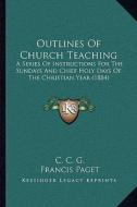 Outlines of Church Teaching: A Series of Instructions for the Sundays and Chief Holy Days of the Christian Year (1884) di C. C. G edito da Kessinger Publishing