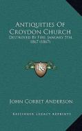 Antiquities of Croydon Church: Destroyed by Fire, January 5th, 1867 (1867) di John Corbet Anderson edito da Kessinger Publishing
