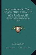 Misunderstood Texts of Scripture Explained and Elucidated: And the Doctrine of the Higher Life Thereby Verified (1876) di Asa Mahan edito da Kessinger Publishing