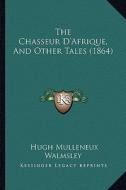 The Chasseur D'Afrique, and Other Tales (1864) di Hugh Mulleneux Walmsley edito da Kessinger Publishing