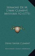 Sermons de M. L'Abbe Clement, Mysteres V2 (1771) di Denis Xavier Clement edito da Kessinger Publishing