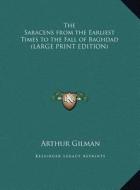The Saracens from the Earliest Times to the Fall of Baghdad di Arthur Gilman edito da Kessinger Publishing
