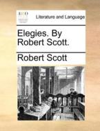 Elegies. By Robert Scott di Robert Scott edito da Gale Ecco, Print Editions