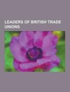 Leaders Of British Trade Unions di Source Wikipedia edito da University-press.org