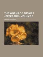 The Works Of Thomas Jefferson (volume 8) di Thomas Jefferson edito da General Books Llc