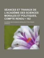 Seances Et Travaux De L'academie Des Sciences Morales Et Politiques, Compte Rendu (162) di Acad Mie Des Sciences Politiques edito da General Books Llc