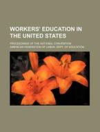 Workers' Education In The United States; Proceedings Of The National Convention di American Federation of Education edito da General Books Llc