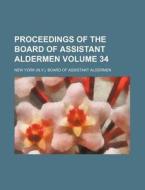 Proceedings of the Board of Assistant Aldermen Volume 34 di New York Board of Aldermen edito da Rarebooksclub.com