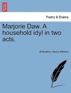 Marjorie Daw. A household idyl in two acts. di M Braddon, Henry Williams edito da British Library, Historical Print Editions