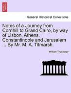 Notes of a Journey from Cornhill to Grand Cairo, by way of Lisbon, Athens, Constantinople and Jerusalem ... By Mr. M. A. di William Thackeray edito da British Library, Historical Print Editions