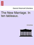 The New Marriage. In ten tableaux. di Anonymous edito da British Library, Historical Print Editions