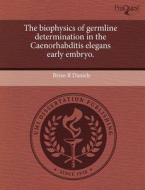 The Biophysics Of Germline Determination In The Caenorhabditis Elegans Early Embryo. di Brian R Daniels edito da Proquest, Umi Dissertation Publishing