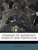 Sermons Of Important Subjects And Particular di Anonymous edito da Nabu Press