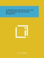 A Proposed Revision of the Rio Grande Glaze Paint Sequence di H. P. Mera edito da Literary Licensing, LLC