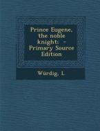 Prince Eugene, the Noble Knight; di Wurdig L edito da Nabu Press