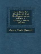 Lehrbuch Der Electricitat Und Des Magnetismus, Volume 1 - Primary Source Edition di James Clerk Maxwell edito da Nabu Press