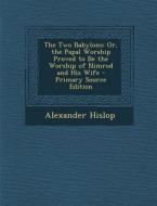 The Two Babylons: Or, the Papal Worship Proved to Be the Worship of Nimrod and His Wife di Alexander Hislop edito da Nabu Press