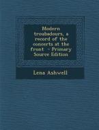 Modern Troubadours, a Record of the Concerts at the Front - Primary Source Edition di Lena Ashwell edito da Nabu Press