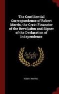 The Confidential Correspondence of Robert Morris, the Great Financier of the Revolution and Signer of the Declaration of di Robert Morris edito da CHIZINE PUBN