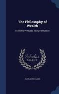 The Philosophy Of Wealth di John Bates Clark edito da Sagwan Press