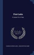 First Latin: A Lesson For A Year, di Charles Upson Clark edito da Sagwan Press