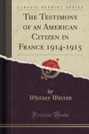 The Testimony Of An American Citizen In France 1914-1915 (classic Reprint) di Whitney Warren edito da Forgotten Books