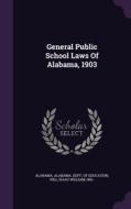 General Public School Laws Of Alabama, 1903 di Alabama edito da Palala Press