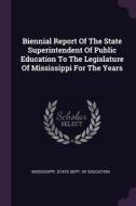 Biennial Report of the State Superintendent of Public Education to the Legislature of Mississippi for the Years edito da CHIZINE PUBN