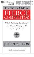 How to Be a Fierce Competitor: What Winning Companies and Great Managers Do in Tough Times di Jeffrey J. Fox edito da Brilliance Audio
