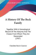 A History of the Beck Family: Together with a Genealogical Record of the Alleynes and the Chases from Whom They Are Descended (1907) di Charlotte Reeve Conover edito da Kessinger Publishing