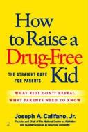 How to Raise a Drug-Free Kid: The Straight Dope for Parents di Joseph Califano, Jr. Califano edito da Touchstone Books