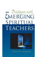 Dialogues With Emerging Spiritual Teachers di John W. Parker edito da iUniverse
