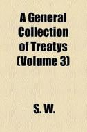 A General Collection Of Treatys (volume 3) di S. W. edito da General Books Llc