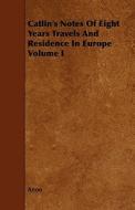 Catlin's Notes Of Eight Years Travels And Residence In Europe Volume I di Anon edito da Read Books