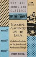 Ploughing Machinery on the Farm - A Collection of Articles on the Operation and Maintenance of Ploughs di Various edito da Lewis Press