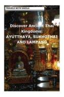 Discover Ancient Thai Kingdoms: Ayutthaya, Sukhothai and Lampang di Sheila Simkin edito da Createspace