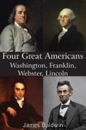 Four Great Americans Washington, Franklin, Webster, Lincoln di James Baldwin edito da Bottom of the Hill Publishing