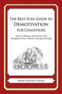 The Best Ever Guide to Demotivation for Chauffeurs: How to Dismay, Dishearten and Disappoint Your Friends, Family and Staff di Mark Geoffrey Young edito da Createspace