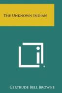 The Unknown Indian di Gertrude Bell Browne edito da Literary Licensing, LLC
