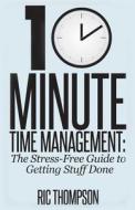 10 Minute Time Management: The Stress-Free Guide to Getting Stuff Done di Ric Thompson edito da Createspace