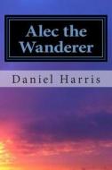 Alec the Wanderer di Daniel B. Harris edito da Createspace