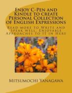 Enjoy C-Pen and Kindle to Create Personal Collection of English Expressions: Read More to Write and Speak Well, Enjoyable Approaches to It in Here di Mitsumochi Yanagawa edito da Createspace