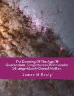 The Dawning of the Age of Quarkonium. Conjectures on Molecular Strange-Quark-Based Matter. di James M. Essig edito da Createspace