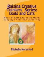 Raising Creative Thinkers Series - Dogs and Cats: When Steam Education Meets Language Arts and Creativity di Michelle Korenfeld edito da Createspace Independent Publishing Platform