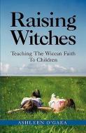 Raising Witches: Teaching the Wiccan Faith to Children di Ashleen O'Gaea edito da NEW PAGE BOOKS